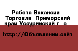 Работа Вакансии - Торговля. Приморский край,Уссурийский г. о. 